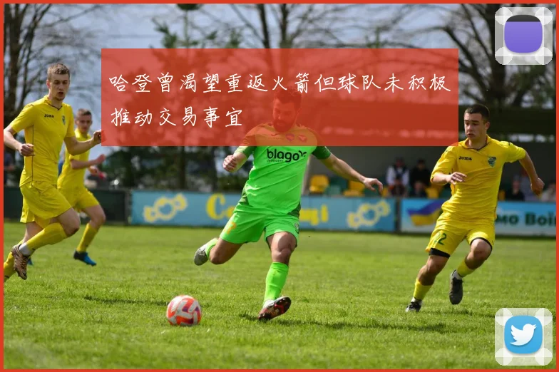 哈登曾渴望重返火箭但球队未积极推动交易事宜