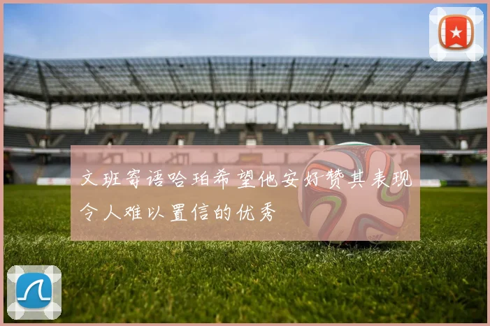 文班寄语哈珀希望他安好赞其表现令人难以置信的优秀
