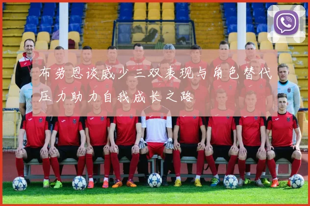 布劳恩谈威少三双表现与角色替代压力助力自我成长之路