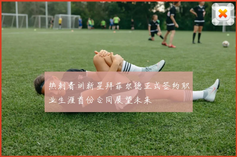 热刺青训新星拜菲尔德正式签约职业生涯首份合同展望未来