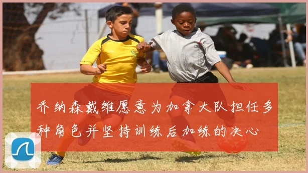 乔纳森戴维愿意为加拿大队担任多种角色并坚持训练后加练的决心