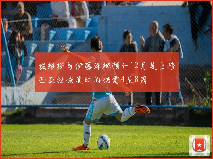 戴维斯与伊藤洋辉预计12月复出穆西亚拉恢复时间仍需4至8周