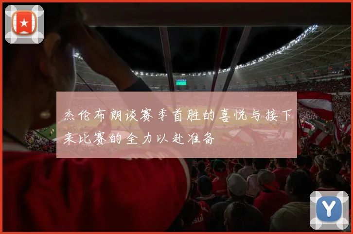 杰伦布朗谈赛季首胜的喜悦与接下来比赛的全力以赴准备