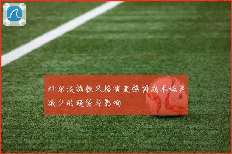 科尔谈执教风格演变强调战术喊声减少的趋势与影响