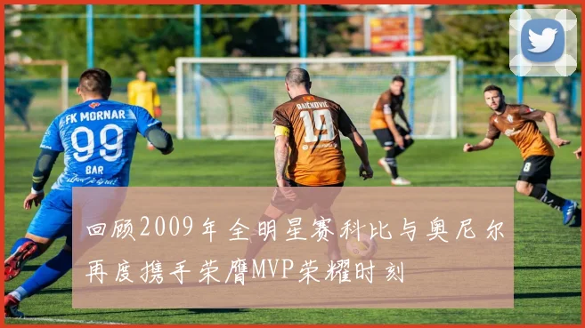 回顾2009年全明星赛科比与奥尼尔再度携手荣膺MVP荣耀时刻
