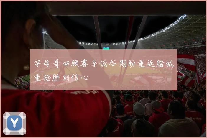 字母哥回顾赛季低谷期盼重返赌城重拾胜利信心