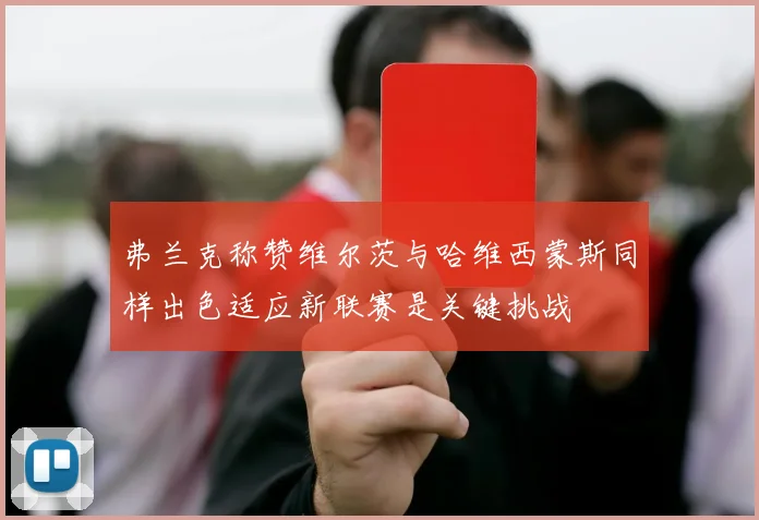 弗兰克称赞维尔茨与哈维西蒙斯同样出色适应新联赛是关键挑战