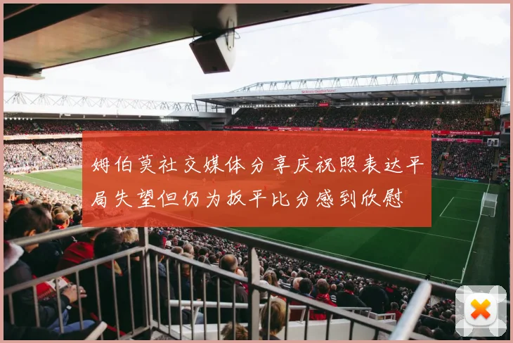 姆伯莫社交媒体分享庆祝照表达平局失望但仍为扳平比分感到欣慰