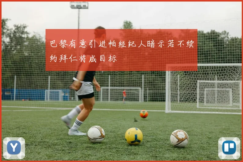 巴黎有意引进帕经纪人暗示若不续约拜仁将成目标