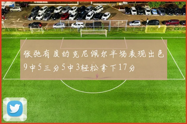 张弛有度的克尼佩尔半场表现出色9中5三分5中3轻松拿下17分