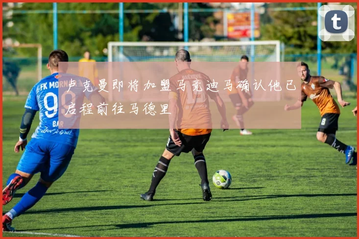 卢克曼即将加盟马竞迪马确认他已启程前往马德里